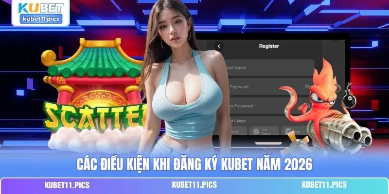 Các điều kiện khi đăng ký Kubet năm 2026
