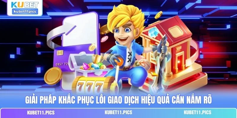 Giải pháp khắc phục lỗi giao dịch hiệu quả cần nắm rõ