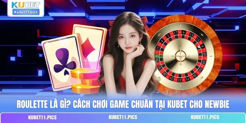 Roulette Là Gì? Cách Chơi Game Chuẩn Tại Kubet Cho Newbie