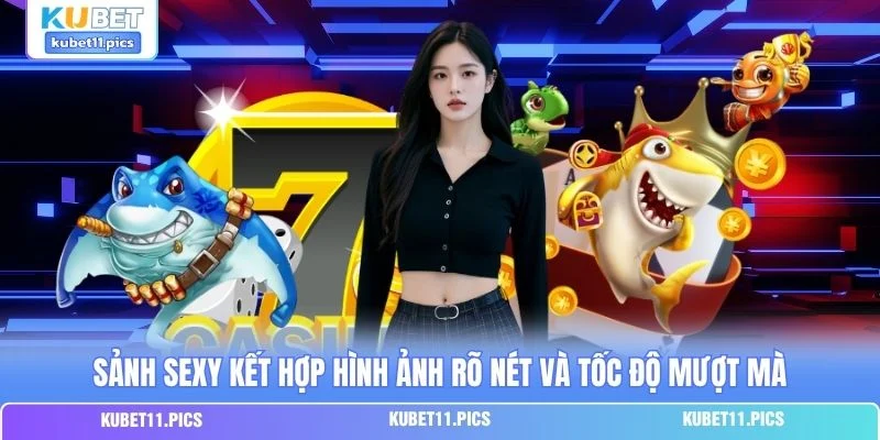 Sảnh Sexy kết hợp hình ảnh rõ nét và tốc độ mượt mà