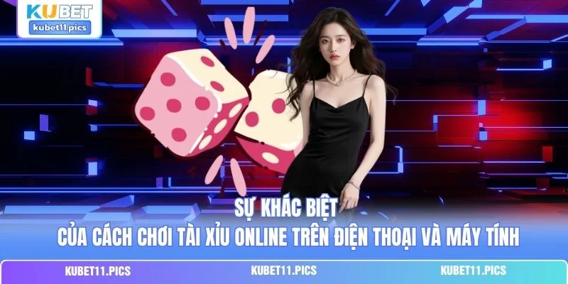 Sự khác biệt của cách chơi tài xỉu online trên điện thoại và máy tính Sự khác biệt của cách chơi tài xỉu online trên điện thoại và máy tính