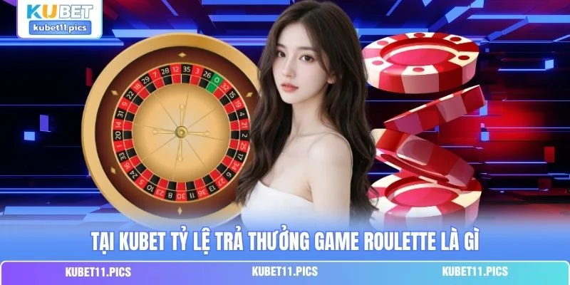 Tại Kubet tỷ lệ trả thưởng game Roulette là gì