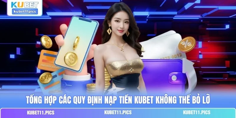 Tổng hợp các quy định nạp tiền Kubet không thể bỏ lỡ