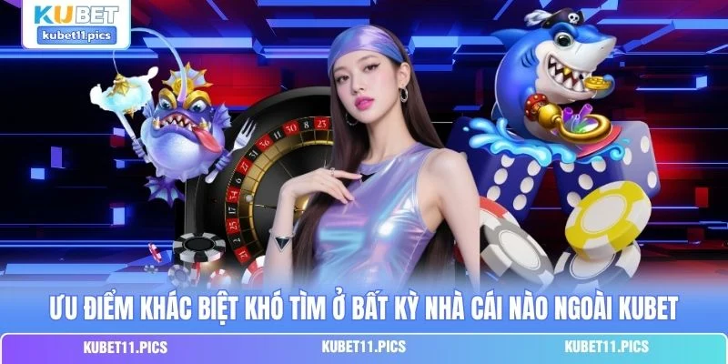 Ưu điểm khác biệt khó tìm ở bất kỳ nhà cái nào ngoài Kubet Ưu điểm khác biệt khó tìm ở bất kỳ nhà cái nào ngoài Kubet